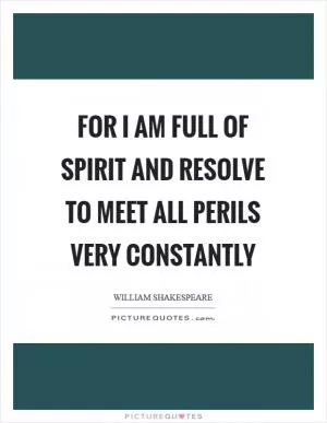 For I am full of spirit and resolve to meet all perils very constantly Picture Quote #1