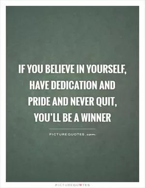 If you believe in yourself, have dedication and pride and never quit, you’ll be a winner Picture Quote #1