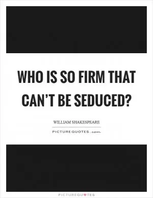 Who is so firm that can’t be seduced? Picture Quote #1