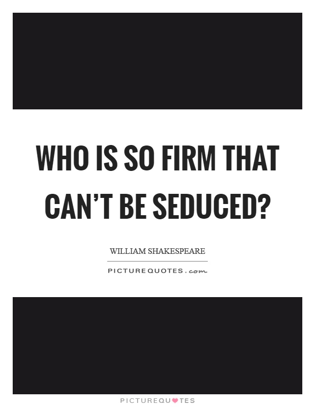 Who is so firm that can't be seduced? Picture Quote #1