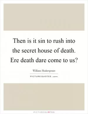 Then is it sin to rush into the secret house of death. Ere death dare come to us? Picture Quote #1