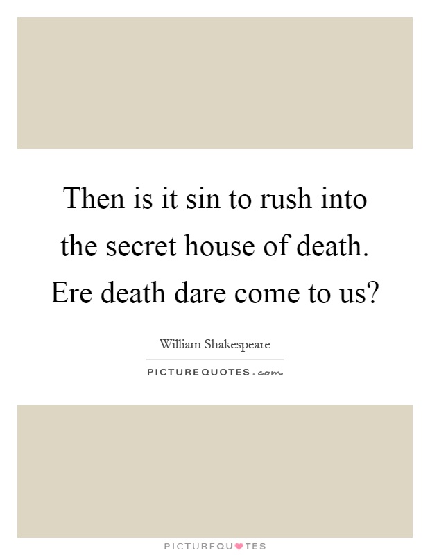 Then is it sin to rush into the secret house of death. Ere death dare come to us? Picture Quote #1