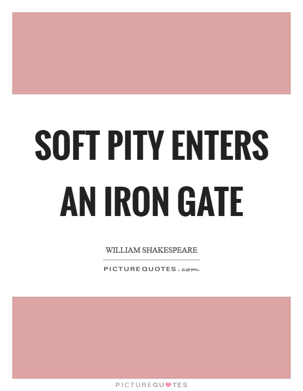 Soft pity enters an iron gate Picture Quote #1