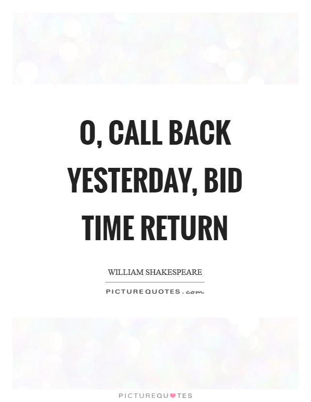 O, call back yesterday, bid time return Picture Quote #1