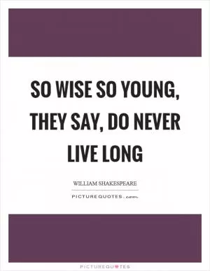 So wise so young, they say, do never live long Picture Quote #1