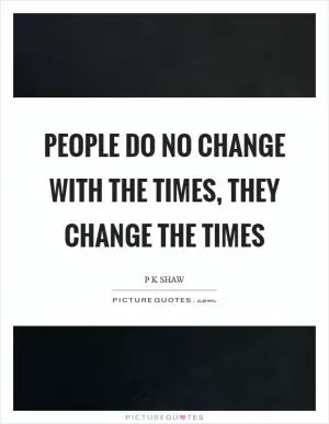 People do no change with the times, they change the times Picture Quote #1