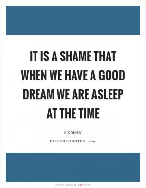 It is a shame that when we have a good dream we are asleep at the time Picture Quote #1