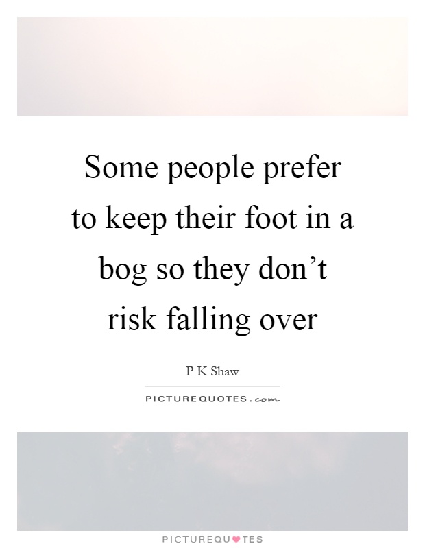 Some people prefer to keep their foot in a bog so they don't risk falling over Picture Quote #1