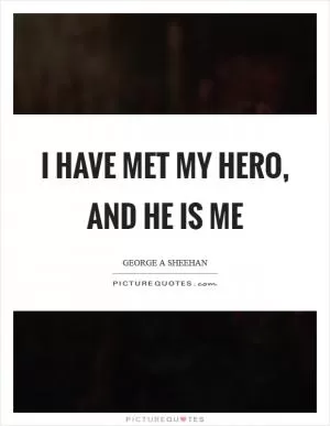I have met my hero, and he is me Picture Quote #1