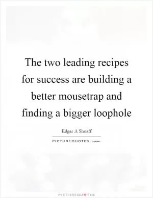 The two leading recipes for success are building a better mousetrap and finding a bigger loophole Picture Quote #1