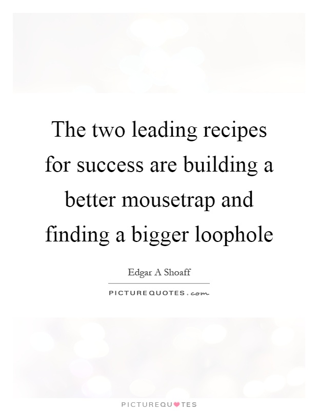 The two leading recipes for success are building a better mousetrap and finding a bigger loophole Picture Quote #1
