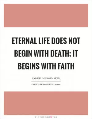 Eternal life does not begin with death; it begins with faith Picture Quote #1