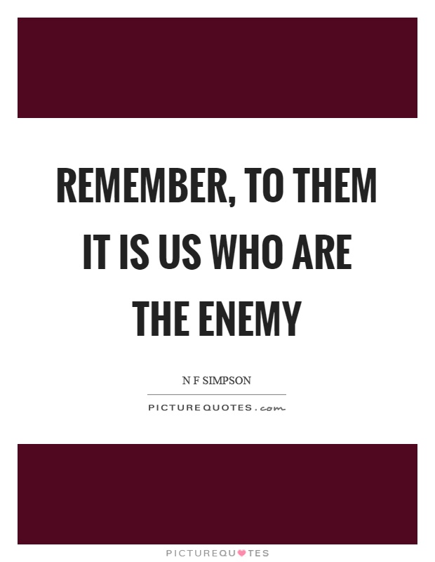 Remember, to them it is us who are the enemy Picture Quote #1