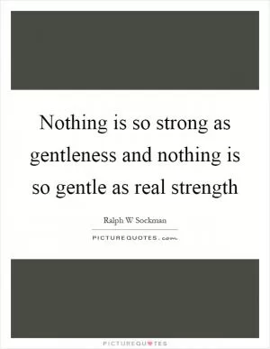Nothing is so strong as gentleness and nothing is so gentle as real strength Picture Quote #1