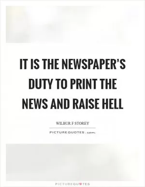 It is the newspaper’s duty to print the news and raise hell Picture Quote #1