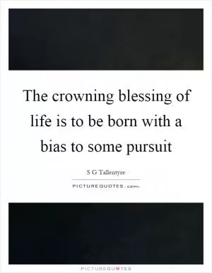 The crowning blessing of life is to be born with a bias to some pursuit Picture Quote #1
