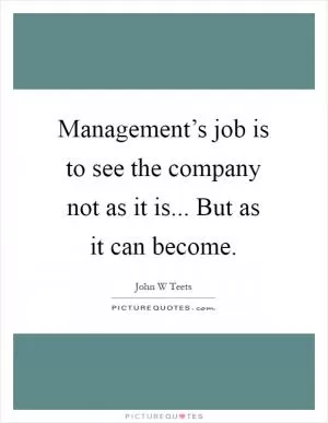 Management’s job is to see the company not as it is... But as it can become Picture Quote #1