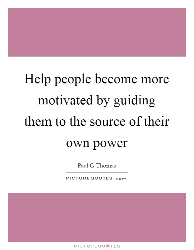 Help people become more motivated by guiding them to the source of their own power Picture Quote #1