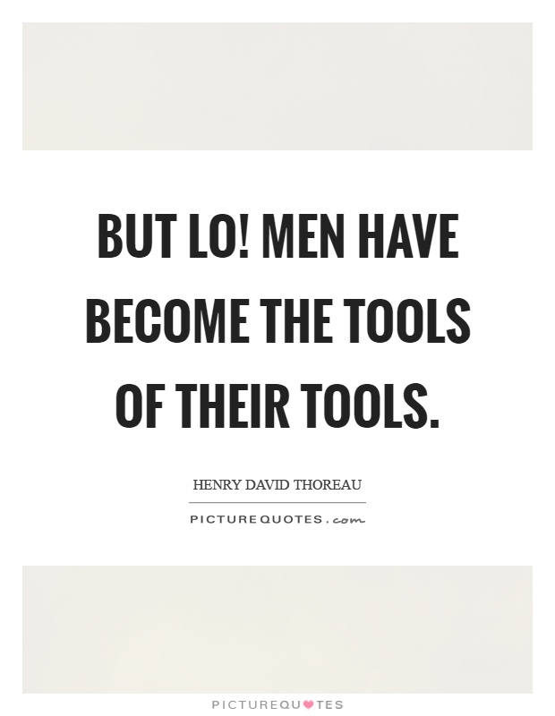 But lo! Men have become the tools of their tools Picture Quote #1