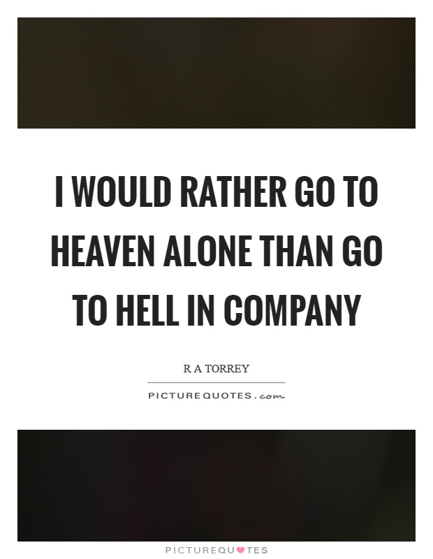 I would rather go to heaven alone than go to hell in company Picture Quote #1