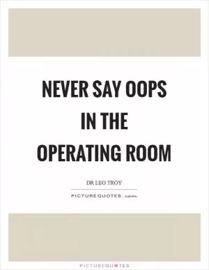 Never say oops in the operating room Picture Quote #1