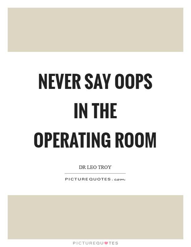Never say oops in the operating room Picture Quote #1