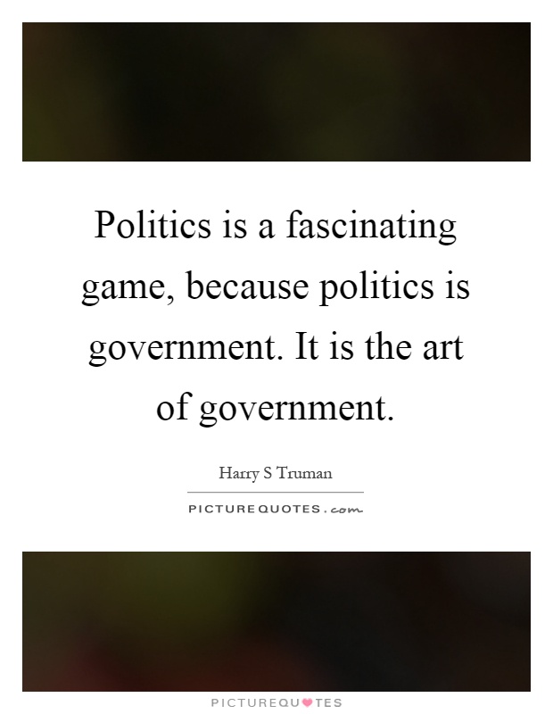 Politics is a fascinating game, because politics is government. It is the art of government Picture Quote #1