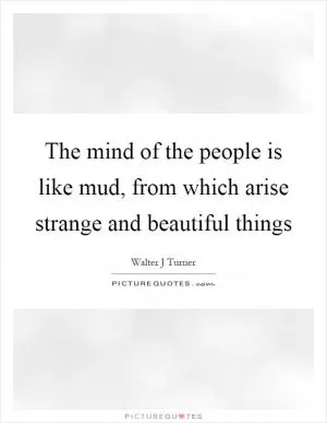 The mind of the people is like mud, from which arise strange and beautiful things Picture Quote #1