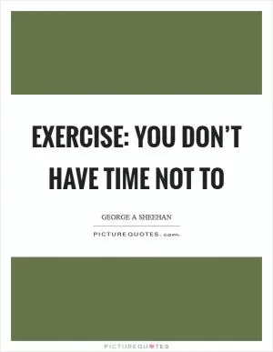 Exercise: you don’t have time not to Picture Quote #1