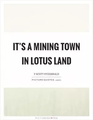 It’s a mining town in lotus land Picture Quote #1