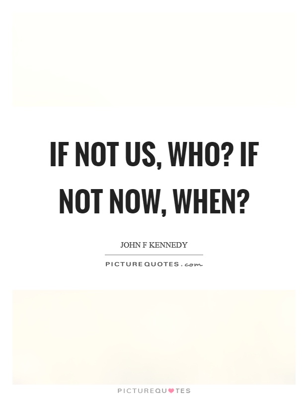 If not us, who? If not now, when? Picture Quote #1