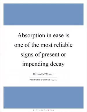 Absorption in ease is one of the most reliable signs of present or impending decay Picture Quote #1
