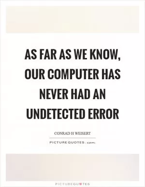 As far as we know, our computer has never had an undetected error Picture Quote #1