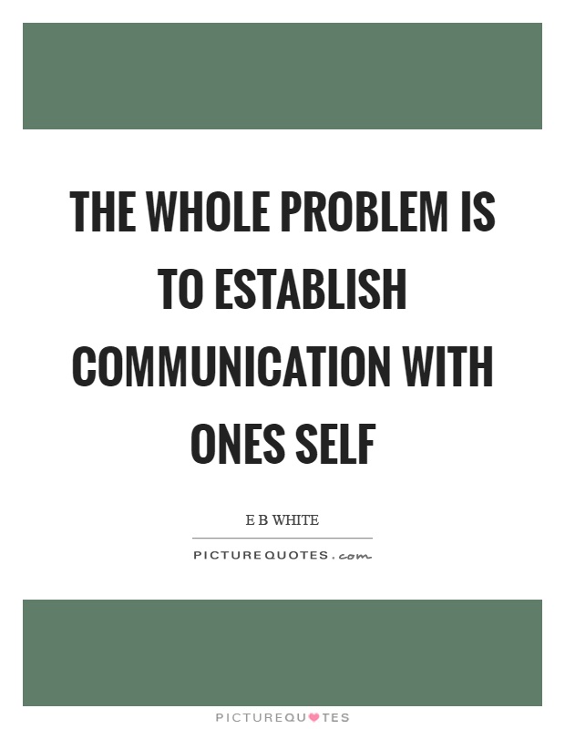The whole problem is to establish communication with ones self Picture Quote #1