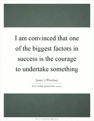 I am convinced that one of the biggest factors in success is the courage to undertake something Picture Quote #1