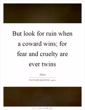 But look for ruin when a coward wins; for fear and cruelty are ever twins Picture Quote #1