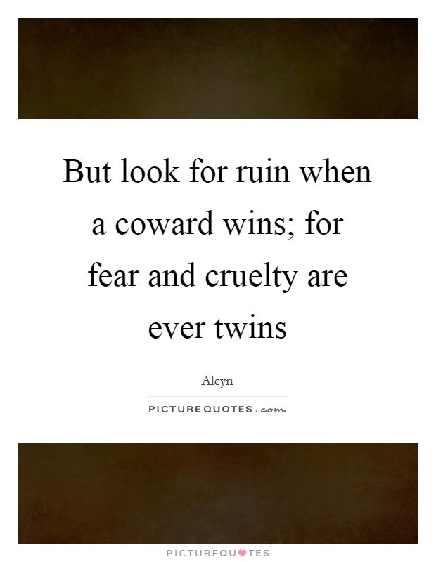 But look for ruin when a coward wins; for fear and cruelty are ever twins Picture Quote #1