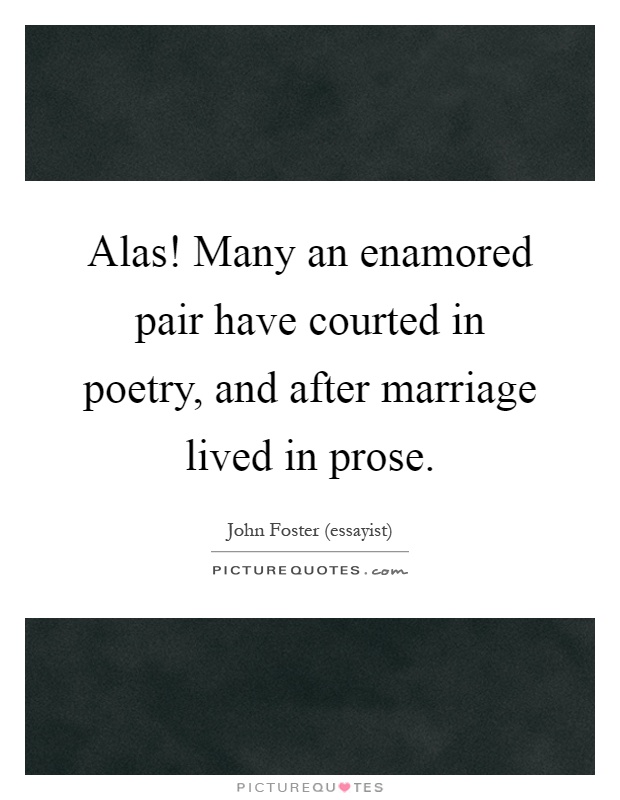 Alas! Many an enamored pair have courted in poetry, and after marriage lived in prose Picture Quote #1