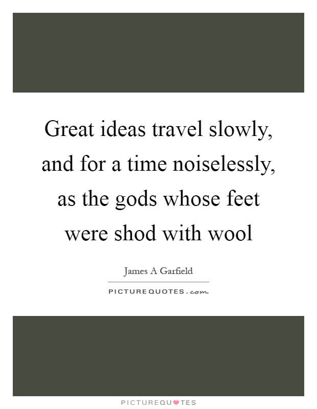 Great ideas travel slowly, and for a time noiselessly, as the gods whose feet were shod with wool Picture Quote #1