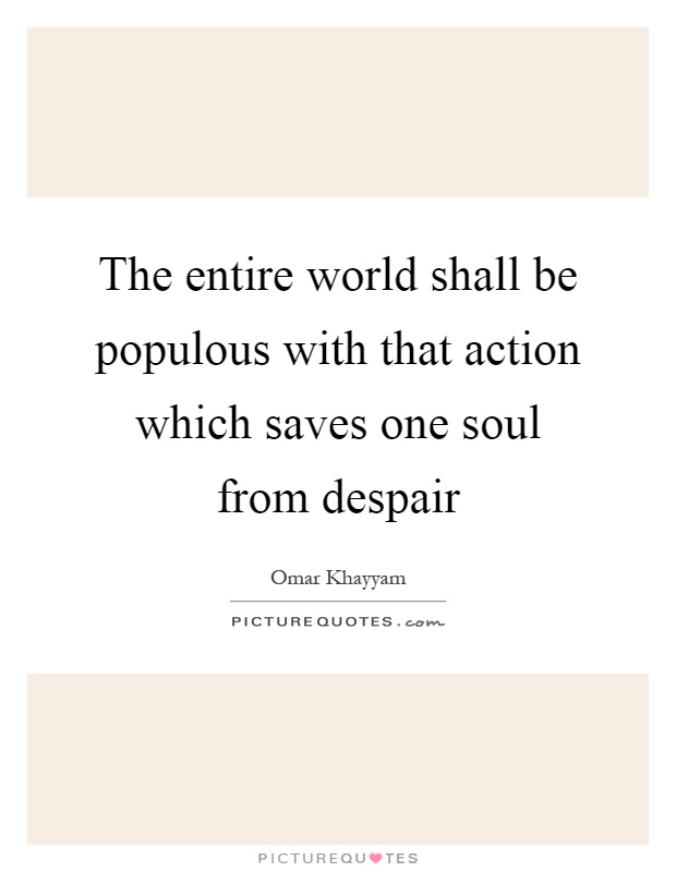 The entire world shall be populous with that action which saves one soul from despair Picture Quote #1