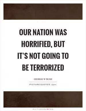 Our nation was horrified, but it’s not going to be terrorized Picture Quote #1