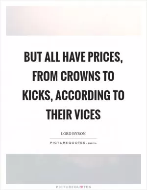 But all have prices, from crowns to kicks, according to their vices Picture Quote #1