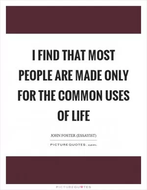 I find that most people are made only for the common uses of life Picture Quote #1
