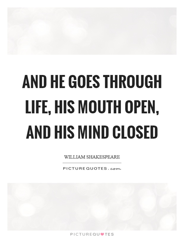 And he goes through life, his mouth open, and his mind closed Picture Quote #1