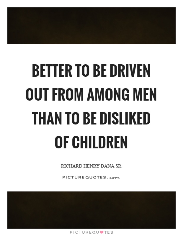 Better to be driven out from among men than to be disliked of children Picture Quote #1