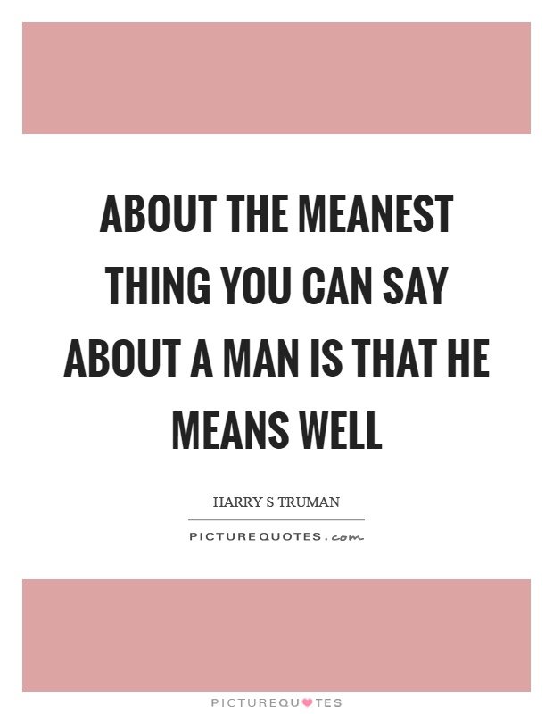 About the meanest thing you can say about a man is that he means well Picture Quote #1