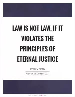 Law is not law, if it violates the principles of eternal justice Picture Quote #1