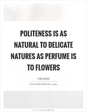 Politeness is as natural to delicate natures as perfume is to flowers Picture Quote #1