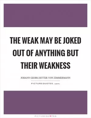 The weak may be joked out of anything but their weakness Picture Quote #1