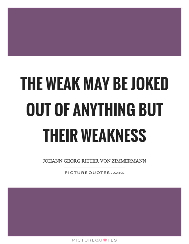 The weak may be joked out of anything but their weakness Picture Quote #1